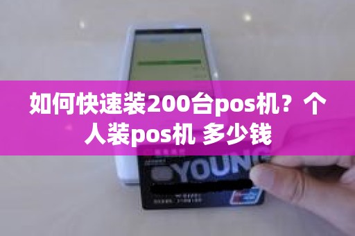 如何快速装200台pos机？个人装pos机 多少钱