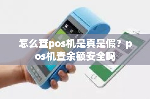 怎么查pos机是真是假？pos机查余额安全吗