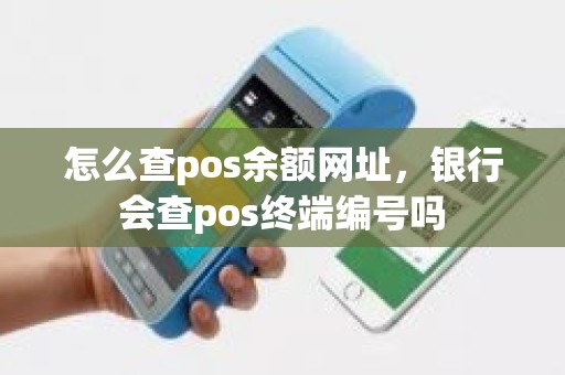 怎么查pos余额网址，银行会查pos终端编号吗