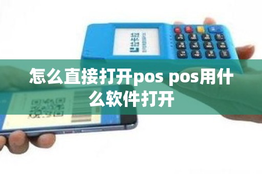 怎么直接打开pos pos用什么软件打开