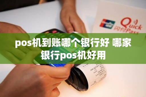 pos机到账哪个银行好 哪家银行pos机好用