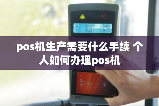 pos机生产需要什么手续 个人如何办理pos机