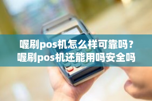 喔刷pos机怎么样可靠吗？喔刷pos机还能用吗安全吗