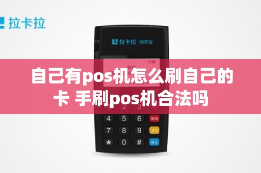 自己有pos机怎么刷自己的卡 手刷pos机合法吗