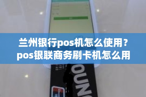 兰州银行pos机怎么使用？pos银联商务刷卡机怎么用步骤图