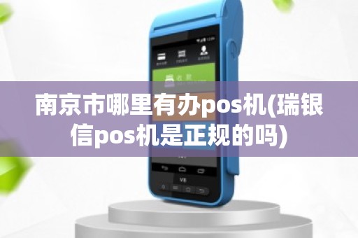 南京市哪里有办pos机(瑞银信pos机是正规的吗)