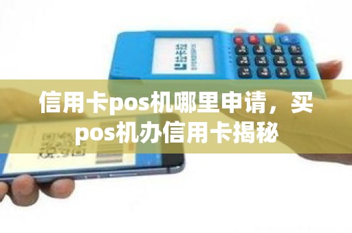 信用卡pos机哪里申请，买pos机办信用卡揭秘