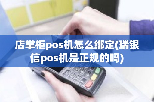 店掌柜pos机怎么绑定(瑞银信pos机是正规的吗)