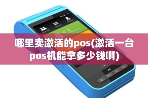 哪里卖激活的pos(激活一台pos机能拿多少钱啊)