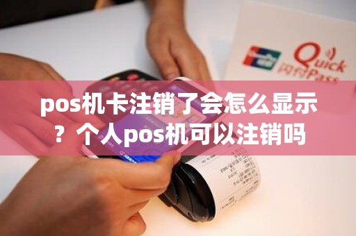 pos机卡注销了会怎么显示?个人pos机可以注销吗 pos机卡注销了会怎么显示?个人pos机可以注销吗
