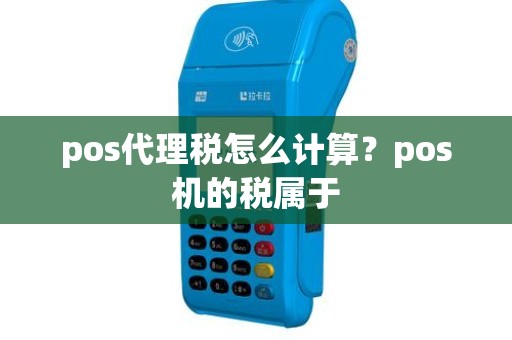 pos代理税怎么计算？pos机的税属于