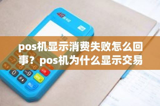 pos机显示消费失败怎么回事？pos机为什么显示交易失败