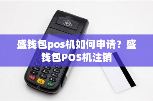 盛钱包pos机如何申请？盛钱包POS机注销
