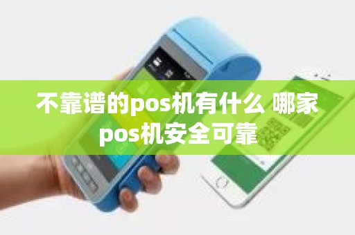 不靠谱的pos机有什么 哪家pos机安全可靠