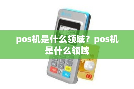 pos机是什么领域？pos机是什么领域