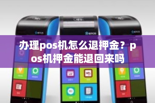 办理pos机怎么退押金？pos机押金能退回来吗