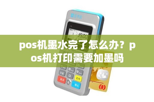 pos机墨水完了怎么办？pos机打印需要加墨吗