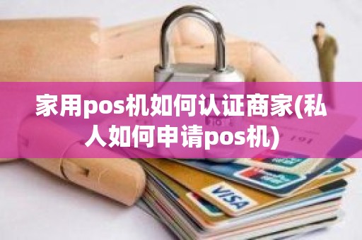 家用pos机如何认证商家(私人如何申请pos机) 家用pos机如何认证商家(私人如何申请pos机)