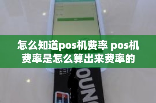 怎么知道pos机费率 pos机费率是怎么算出来费率的 怎么知道pos机费率 pos机费率是怎么算出来费率的