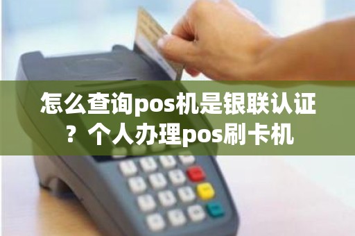 怎么查询pos机是银联认证？个人办理pos刷卡机