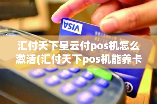 汇付天下星云付pos机怎么激活(汇付天下pos机能养卡吗)