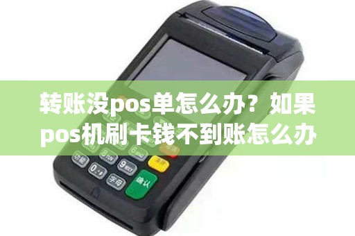 转账没pos单怎么办？如果pos机刷卡钱不到账怎么办