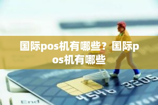 国际pos机有哪些？国际pos机有哪些