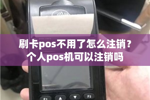 刷卡pos不用了怎么注销？个人pos机可以注销吗