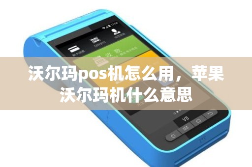 沃尔玛pos机怎么用，苹果沃尔玛机什么意思