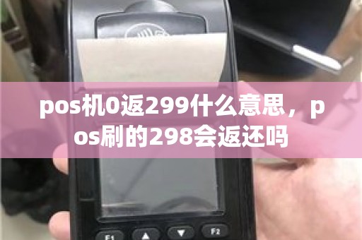 pos机0返299什么意思，pos刷的298会返还吗