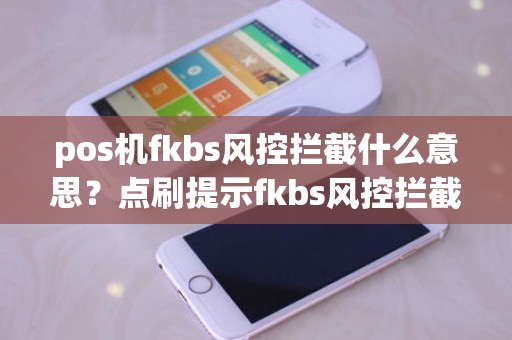 pos机fkbs风控拦截什么意思？点刷提示fkbs风控拦截