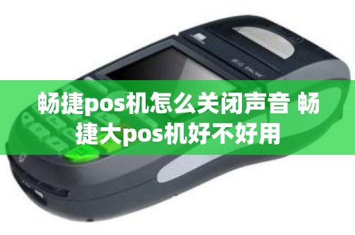 畅捷pos机怎么关闭声音 畅捷大pos机好不好用