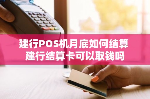 建行POS机月底如何结算 建行结算卡可以取钱吗