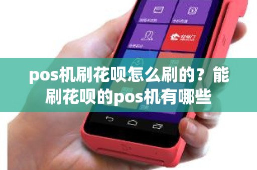 pos机刷花呗怎么刷的？能刷花呗的pos机有哪些