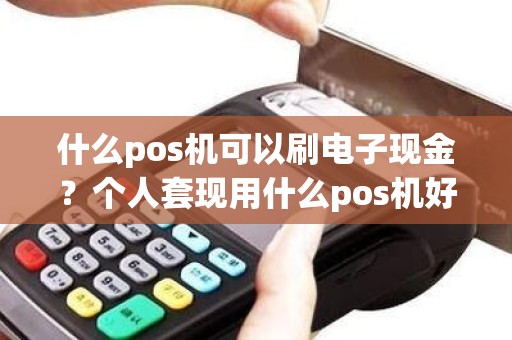 什么pos机可以刷电子现金？个人套现用什么pos机好