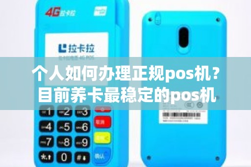 个人如何办理正规pos机？目前养卡最稳定的pos机