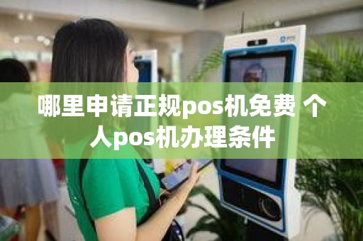 哪里申请正规pos机免费 个人pos机办理条件