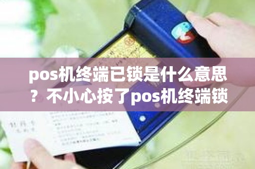 pos机终端已锁是什么意思？不小心按了pos机终端锁定