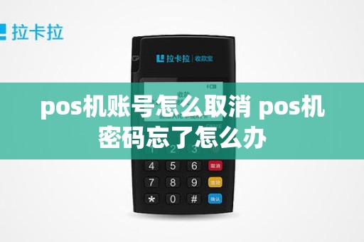 pos机账号怎么取消 pos机密码忘了怎么办