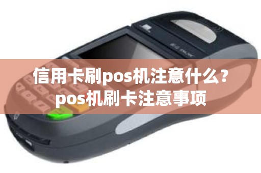 信用卡刷pos机注意什么？pos机刷卡注意事项