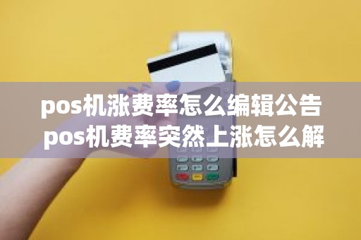 pos机涨费率怎么编辑公告 pos机费率突然上涨怎么解释