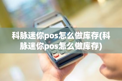 科脉迷你pos怎么做库存(科脉迷你pos怎么做库存)
