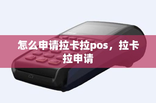 怎么申请拉卡拉pos，拉卡拉申请