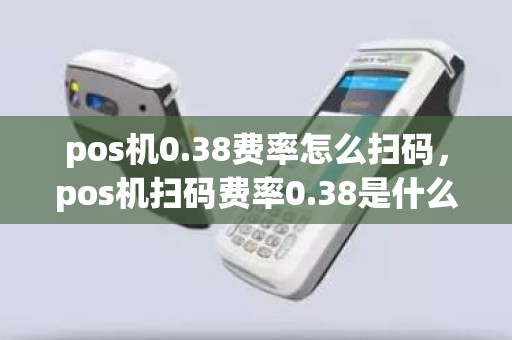 pos机0.38费率怎么扫码，pos机扫码费率0.38是什么意思