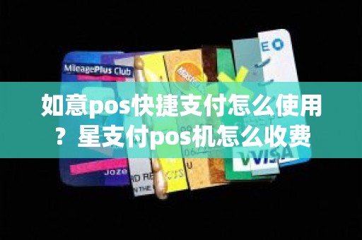 如意pos快捷支付怎么使用？星支付pos机怎么收费