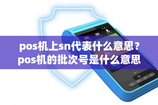 pos机上sn代表什么意思？pos机的批次号是什么意思