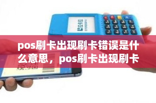 pos刷卡出现刷卡错误是什么意思，pos刷卡出现刷卡错误是什么意思
