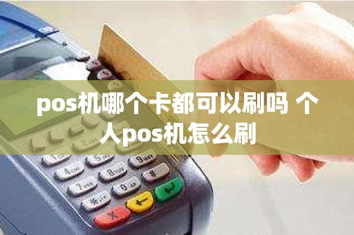 pos机哪个卡都可以刷吗 个人pos机怎么刷