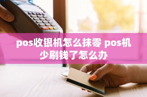 pos收银机怎么抹零 pos机少刷钱了怎么办