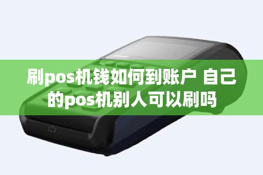 刷pos机钱如何到账户 自己的pos机别人可以刷吗